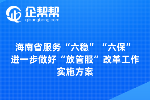 海南省服务“六稳”“六保” 进一步做好“放管服”改革工作实施方案