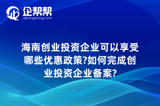 海南创业投资企业可以享受哪些优惠政策?如何完成创业投资企业备案?