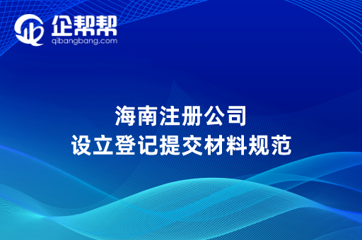 海南注册公司设立登记提交材料规范