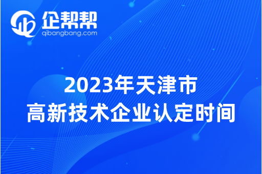 2023年天津市高新技术企业认定时间（2023年天津市高新技术企业认定工作安排）
